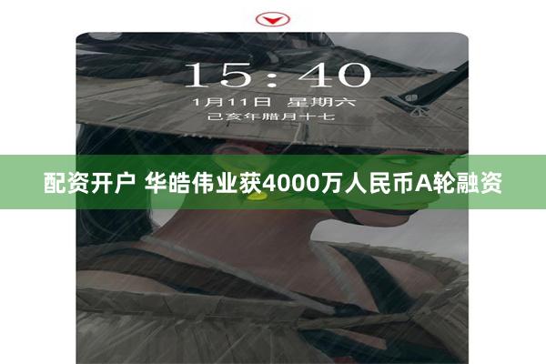 配资开户 华皓伟业获4000万人民币A轮融资