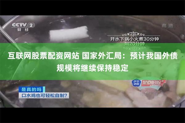 互联网股票配资网站 国家外汇局：预计我国外债规模将继续保持稳定