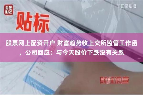 股票网上配资开户 财富趋势收上交所监管工作函，公司回应：与今天股价下跌没有关系