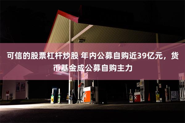 可信的股票杠杆炒股 年内公募自购近39亿元，货币基金成公募自购主力