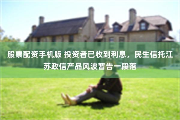 股票配资手机版 投资者已收到利息，民生信托江苏政信产品风波暂告一段落