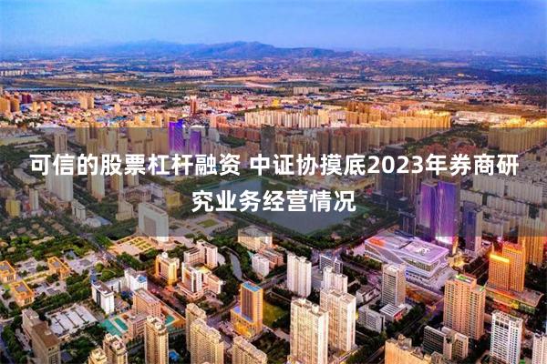 可信的股票杠杆融资 中证协摸底2023年券商研究业务经营情况