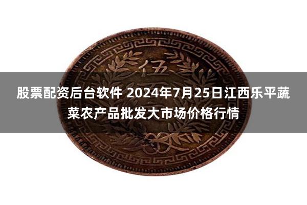 股票配资后台软件 2024年7月25日江西乐平蔬菜农产品批发大市场价格行情