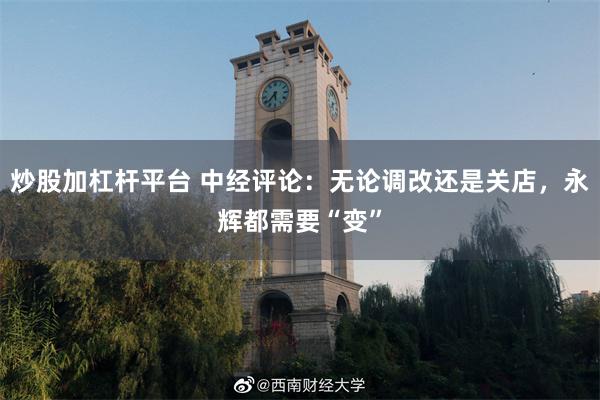 炒股加杠杆平台 中经评论：无论调改还是关店，永辉都需要“变”