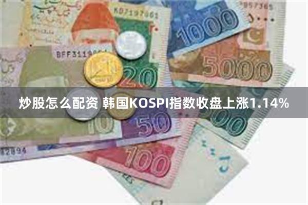 炒股怎么配资 韩国KOSPI指数收盘上涨1.14%