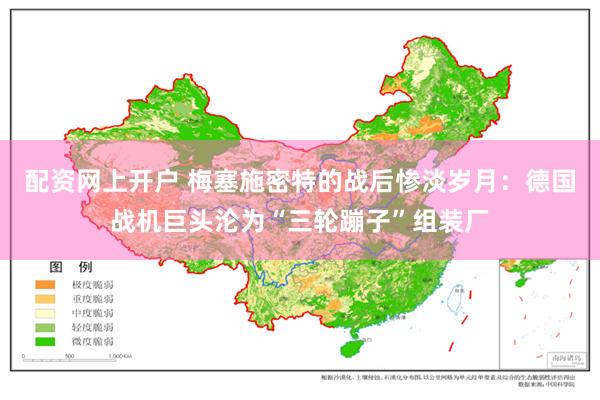 配资网上开户 梅塞施密特的战后惨淡岁月：德国战机巨头沦为“三轮蹦子”组装厂