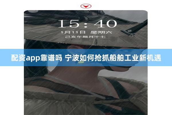 配资app靠谱吗 宁波如何抢抓船舶工业新机遇