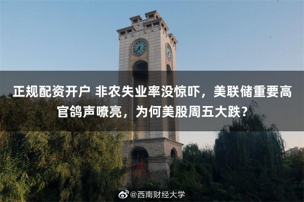 正规配资开户 非农失业率没惊吓，美联储重要高官鸽声嘹亮，为何美股周五大跌？