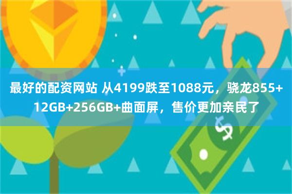 最好的配资网站 从4199跌至1088元，骁龙855+12GB+256GB+曲面屏，售价更加亲民了