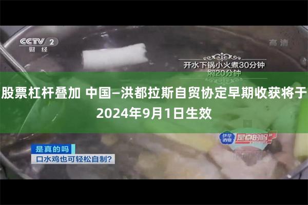 股票杠杆叠加 中国—洪都拉斯自贸协定早期收获将于2024年9月1日生效