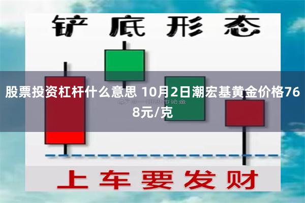 股票投资杠杆什么意思 10月2日潮宏基黄金价格768元/克