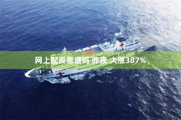 网上配资靠谱吗 昨夜 大涨387%