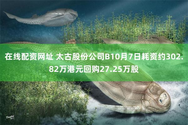 在线配资网址 太古股份公司B10月7日耗资约302.82万港元回购27.25万股