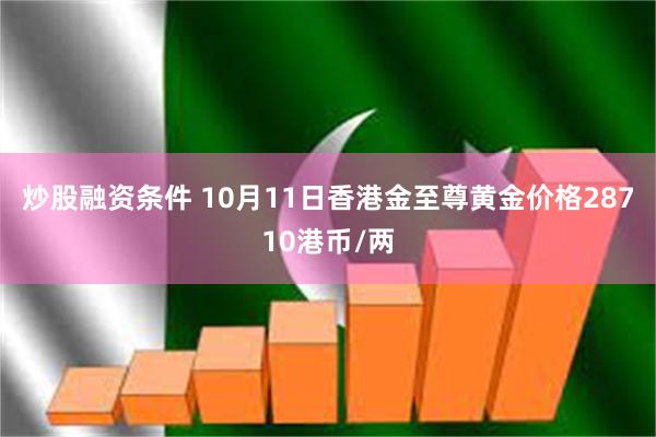 炒股融资条件 10月11日香港金至尊黄金价格28710港币/两