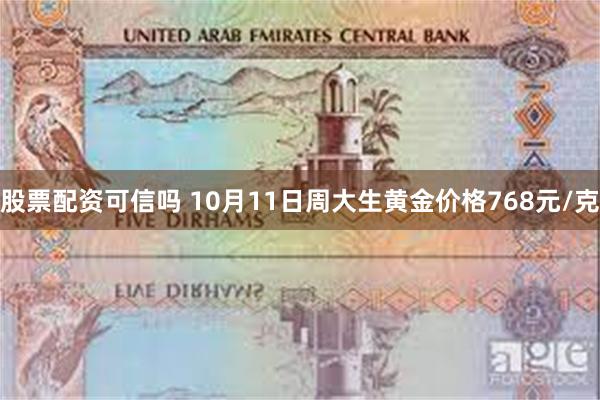 股票配资可信吗 10月11日周大生黄金价格768元/克