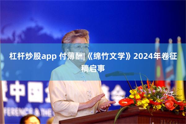 杠杆炒股app 付薄酬|《绵竹文学》2024年卷征稿启事