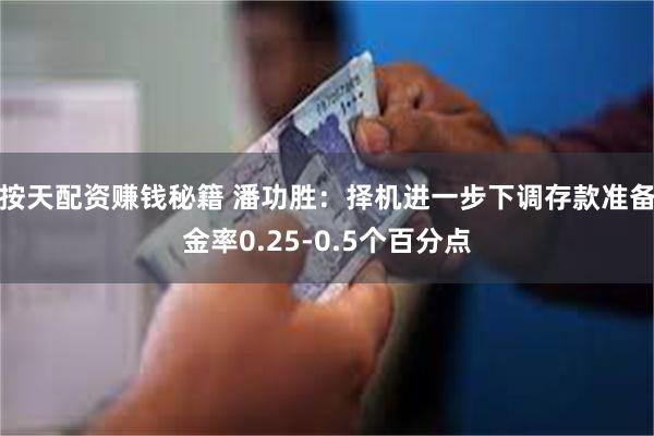 按天配资赚钱秘籍 潘功胜：择机进一步下调存款准备金率0.25-0.5个百分点