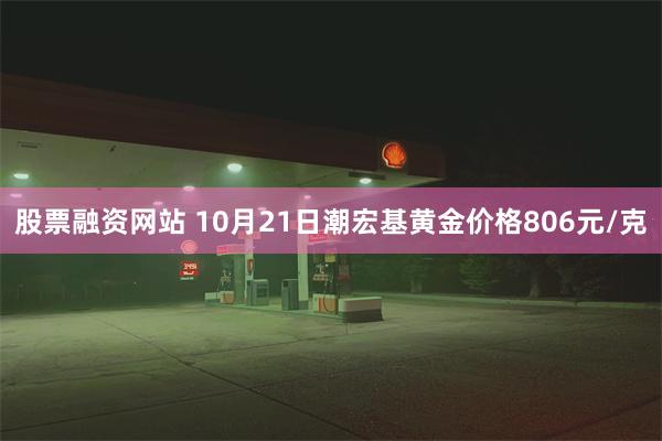 股票融资网站 10月21日潮宏基黄金价格806元/克