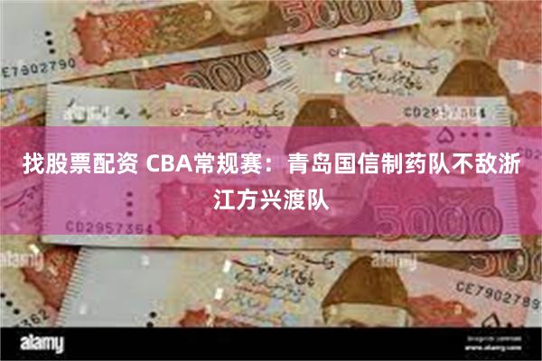 找股票配资 CBA常规赛：青岛国信制药队不敌浙江方兴渡队