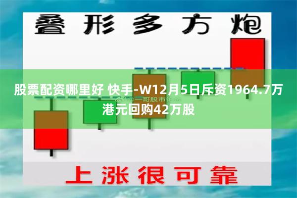 股票配资哪里好 快手-W12月5日斥资1964.7万港元回购42万股