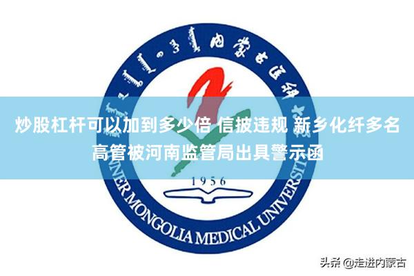 炒股杠杆可以加到多少倍 信披违规 新乡化纤多名高管被河南监管局出具警示函