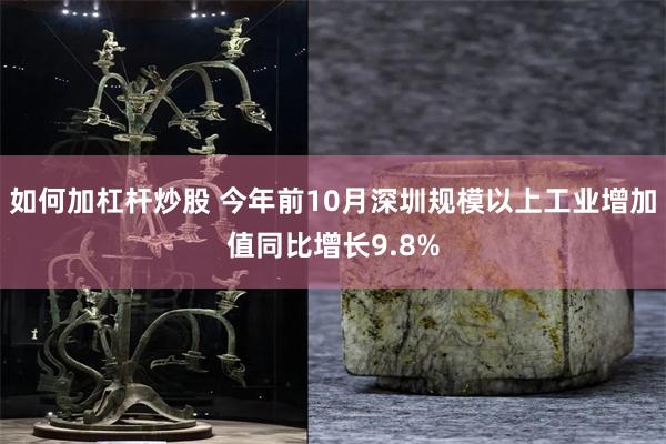 如何加杠杆炒股 今年前10月深圳规模以上工业增加值同比增长9.8%