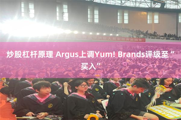 炒股杠杆原理 Argus上调Yum! Brands评级至“买入”