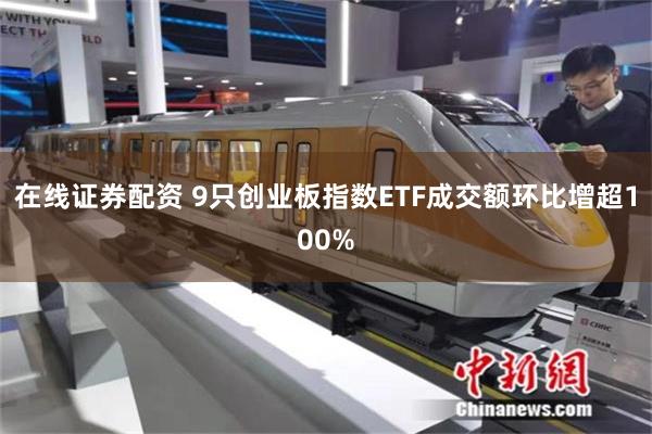 在线证券配资 9只创业板指数ETF成交额环比增超100%