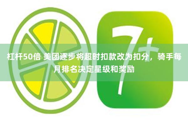 杠杆50倍 美团逐步将超时扣款改为扣分，骑手每月排名决定星级和奖励