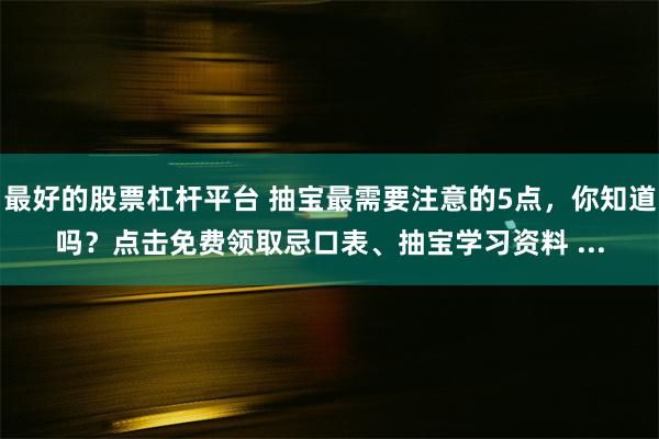 最好的股票杠杆平台 抽宝最需要注意的5点，你知道吗？点击免费领取忌口表、抽宝学习资料 ...