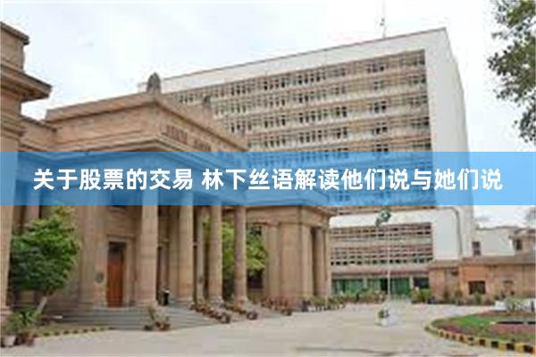 关于股票的交易 林下丝语解读他们说与她们说