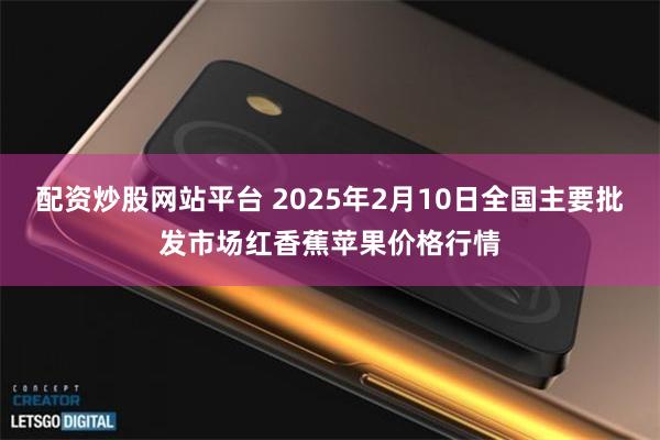 配资炒股网站平台 2025年2月10日全国主要批发市场红香蕉苹果价格行情