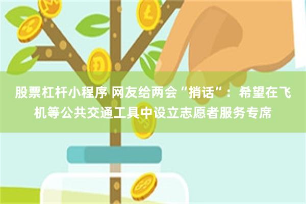 股票杠杆小程序 网友给两会“捎话”：希望在飞机等公共交通工具中设立志愿者服务专席