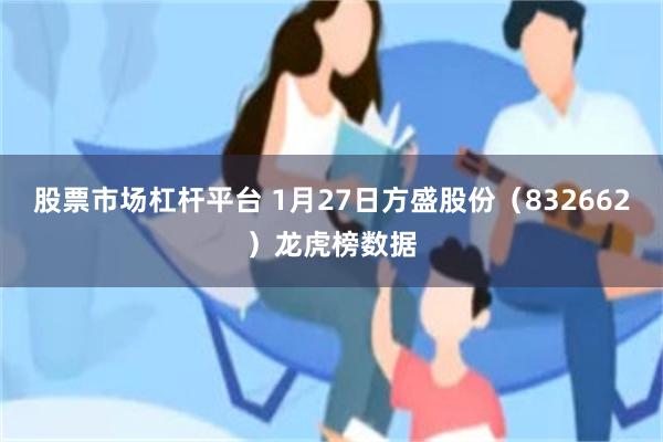 股票市场杠杆平台 1月27日方盛股份（832662）龙虎榜数据